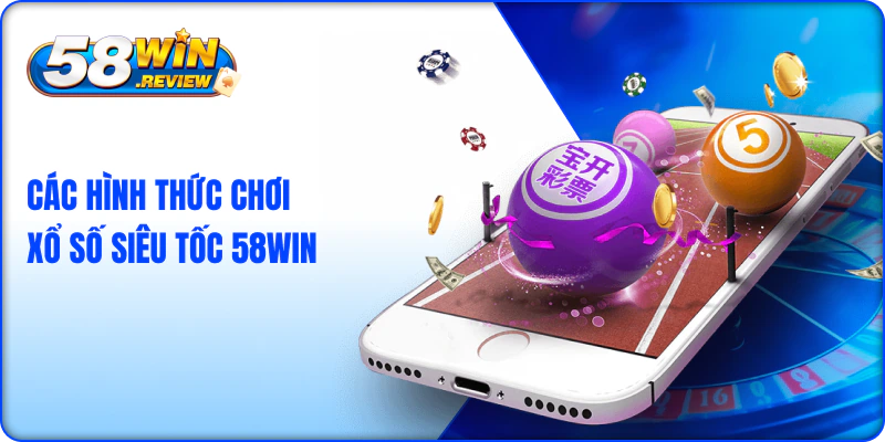 Các Hình Thức Chơi Xổ Số Siêu Tốc 58win