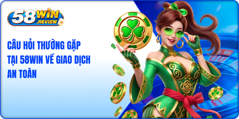 Câu hỏi thường gặp tại 58win về giao dịch an toàn