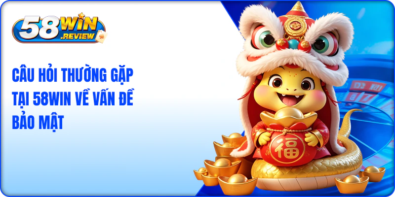 Câu hỏi thường gặp tại 58win về vấn đề bảo mật