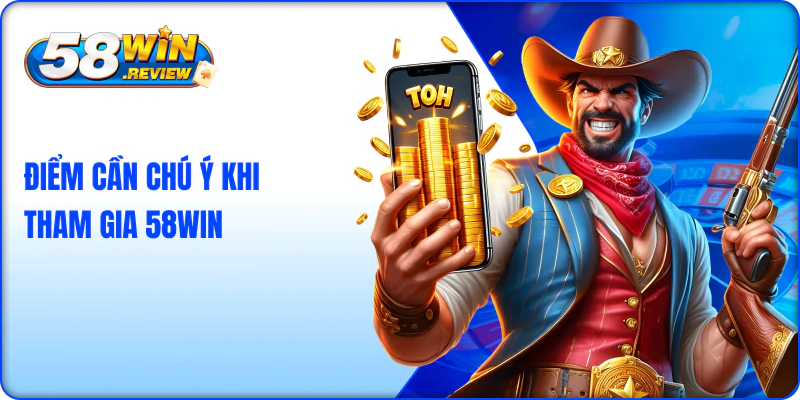 Điểm cần chú ý khi tham gia 58win
