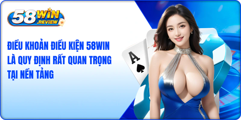 Điều khoản điều kiện 58win là quy định rất quan trọng tại nền tảng