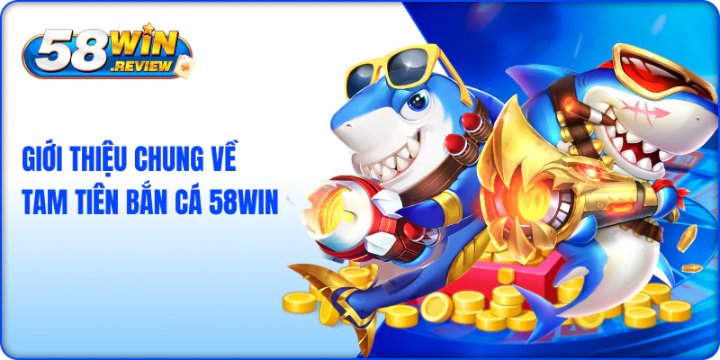 Giới Thiệu Chung Về Tam Tiên Bắn Cá 58Win