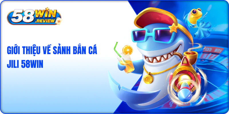 Giới Thiệu Về Sảnh Bắn Cá Jili 58win