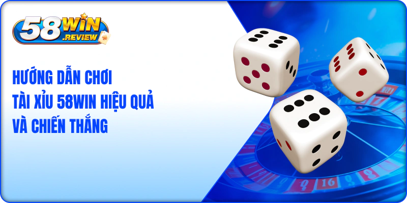 Hướng Dẫn Chơi Tài Xỉu 58Win Hiệu Quả Và Chiến Thắng