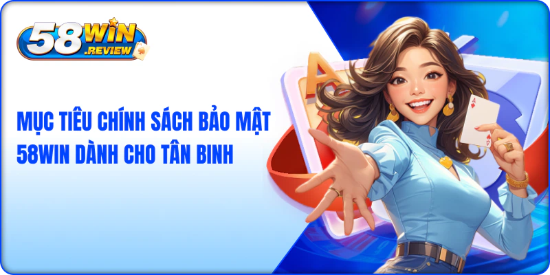 Mục tiêu chính sách bảo mật 58win dành cho tân binh
