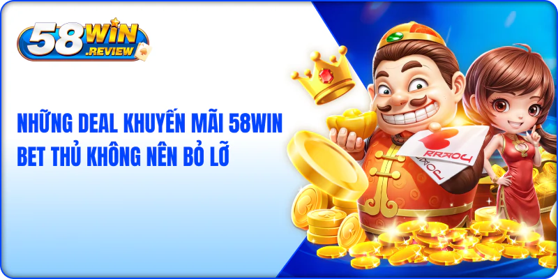 Những deal khuyến mãi 58win bet thủ không nên bỏ lỡ