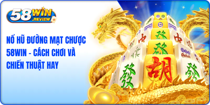 Nổ Hũ Đường Mạt Chược 58Win – Cách Chơi và Chiến Thuật Hay