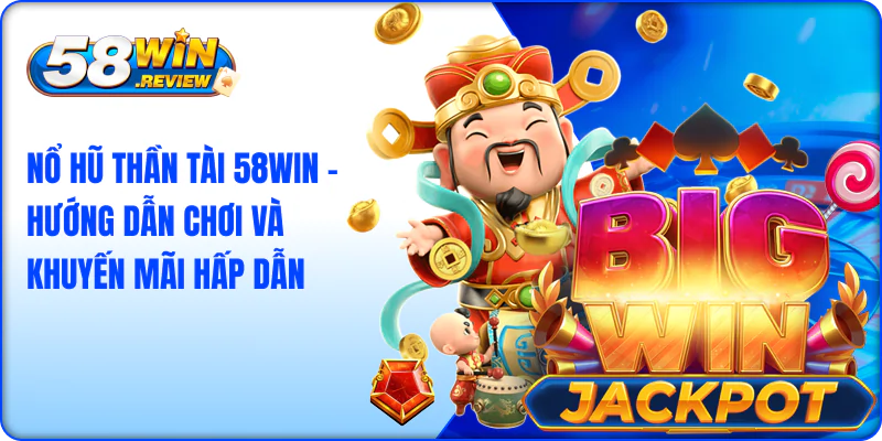 Nổ Hũ Thần Tài 58Win – Hướng Dẫn Chơi Và Khuyến Mãi Hấp Dẫn
