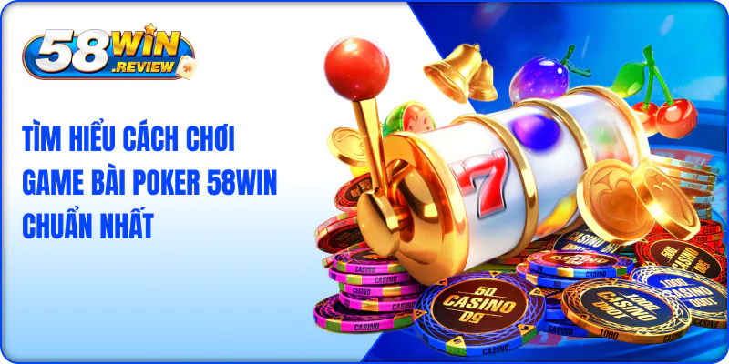 Tìm Hiểu Cách Chơi Game Bài Poker 58win Chuẩn Nhất