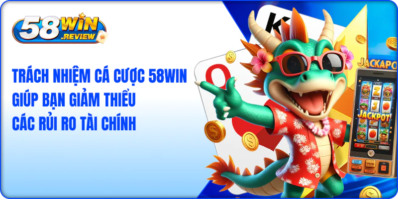 Trách nhiệm cá cược 58win giúp bạn giảm thiểu các rủi ro tài chính