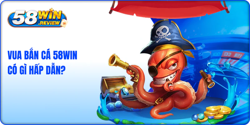 Vua Bắn Cá 58win Có Gì Hấp Dẫn?