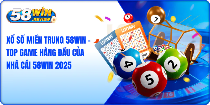XỔ SỐ MIỀN TRUNG 58WIN – TOP GAME HÀNG ĐẦU CỦA NHÀ CÁI 58WIN 2025