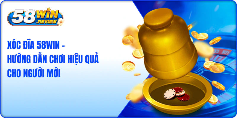 Xóc Đĩa 58Win – Hướng Dẫn Chơi Hiệu Quả Cho Người Mới